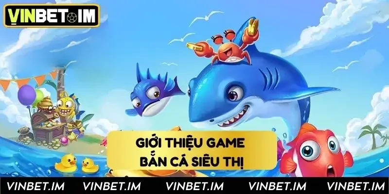 Khám phá sơ lược về game bắn cá siêu thị tại Vinbet