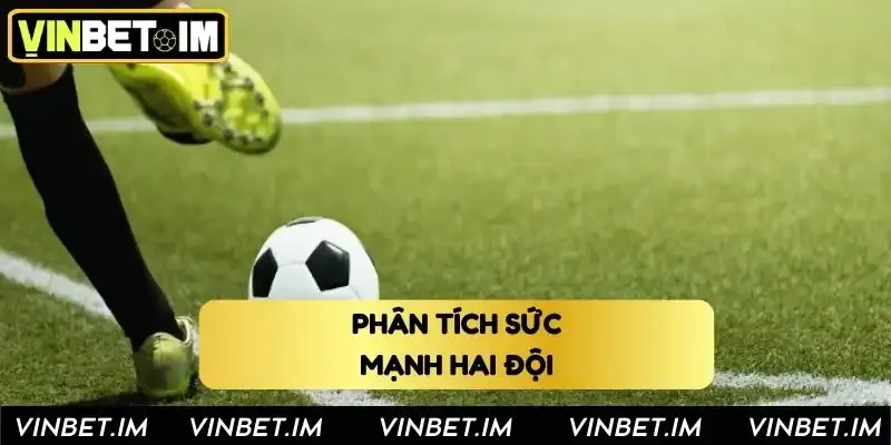 Phân tích sức mạnh hai đội khi soi kèo